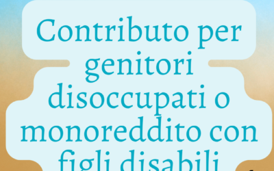 CONTRIBUTO PER GENITORI DISOCCUPATI O MONOREDDITO CON FIGLI DISABILI